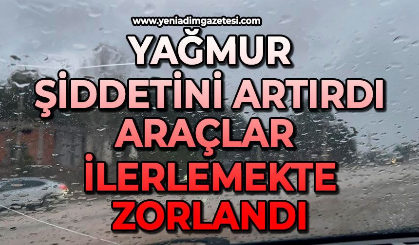 Yağmur şiddetini artırdı: Araçlar ilerlemekte zorlandı