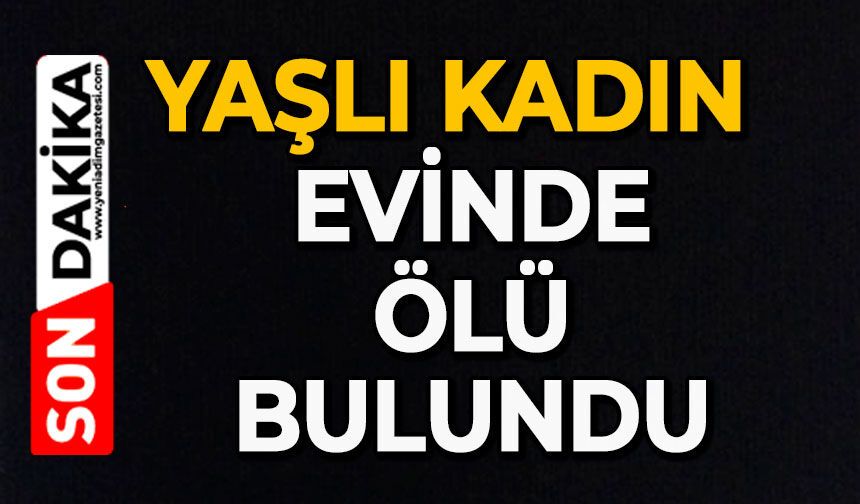 Yaşlı kadın evinde ölü bulundu