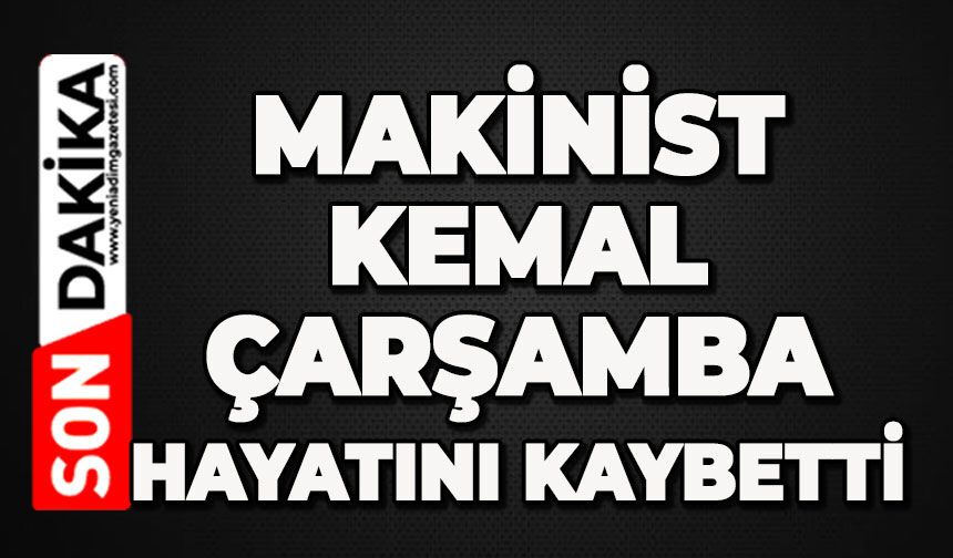 Makinist Kemal Çarşamba hayatını kaybetti