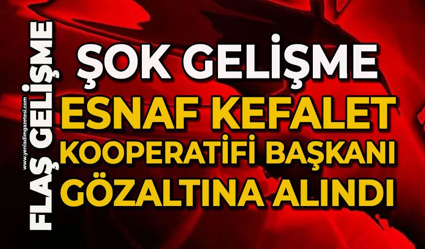Esnaf ve Sanatkar Kredi ve Kefalet Kooperatifi Başkanı gözaltına alındı
