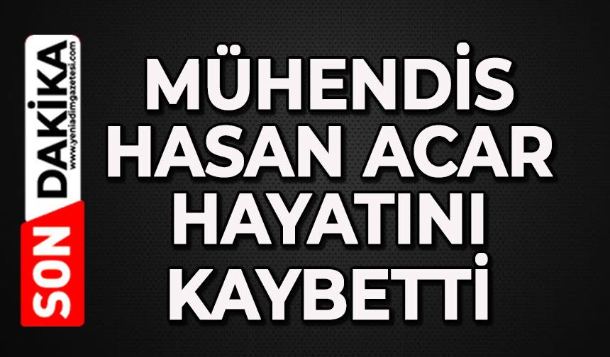 Mühendis Hasan Acar hayatını kaybetti