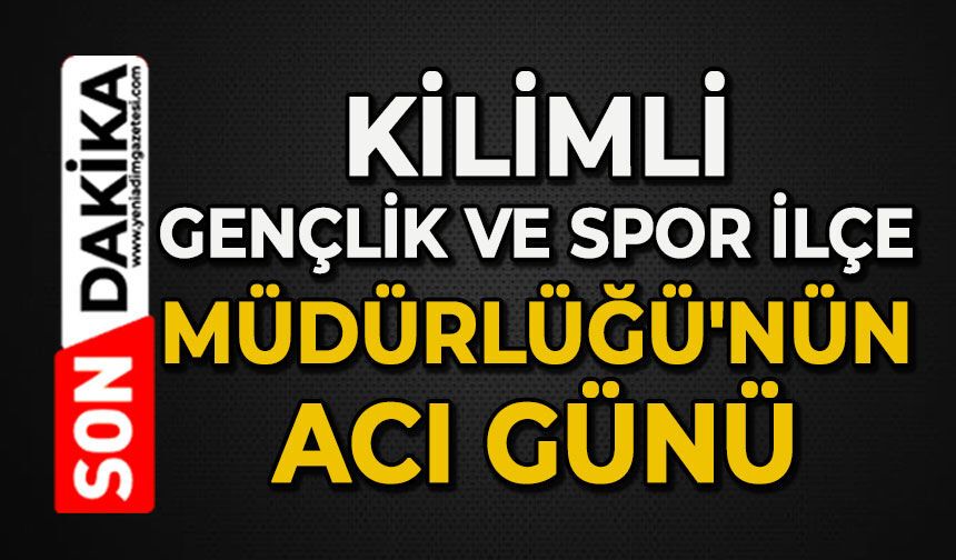 Kilimli Gençlik ve Spor İlçe Müdürlüğü'nün acı günü