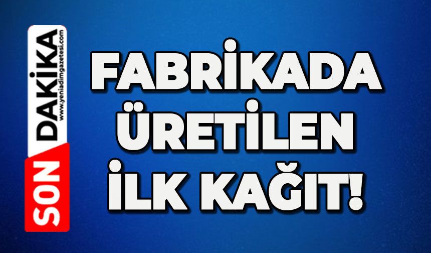 Fabrikada üretilen ilk kağıt!