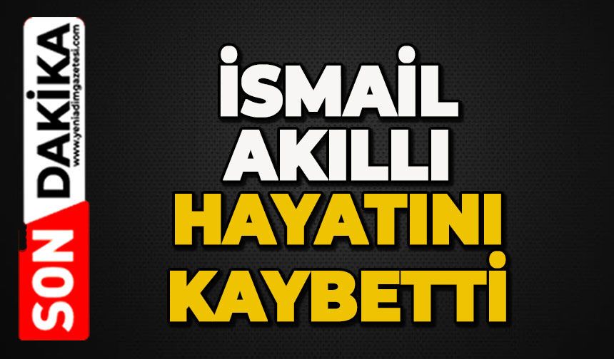 İsmail Akıllı hayatını kaybetti
