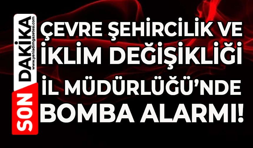 Çevre Şehircilik ve İklim Değişikliği İl Müdürlüğü’nde bomba alarmı!
