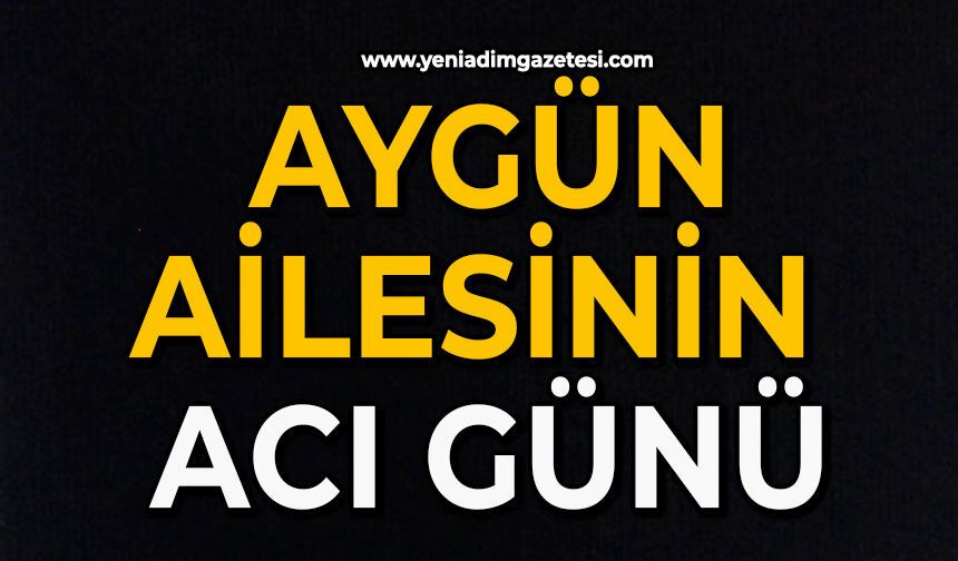 Aygün ailesinin acı günü