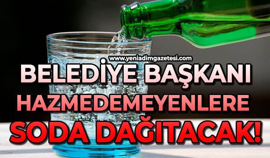Belediye Başkanı hazmedemeyenlere soda dağıtacak!