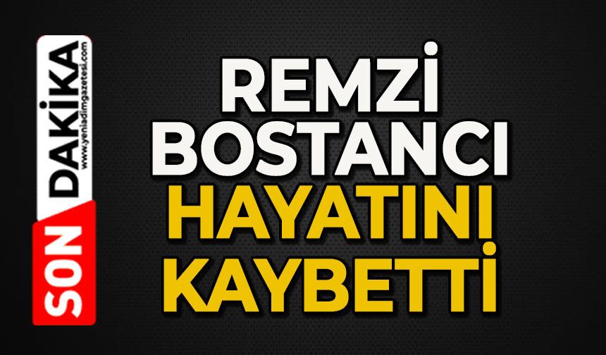 Remzi Bostancı hayatını kaybetti