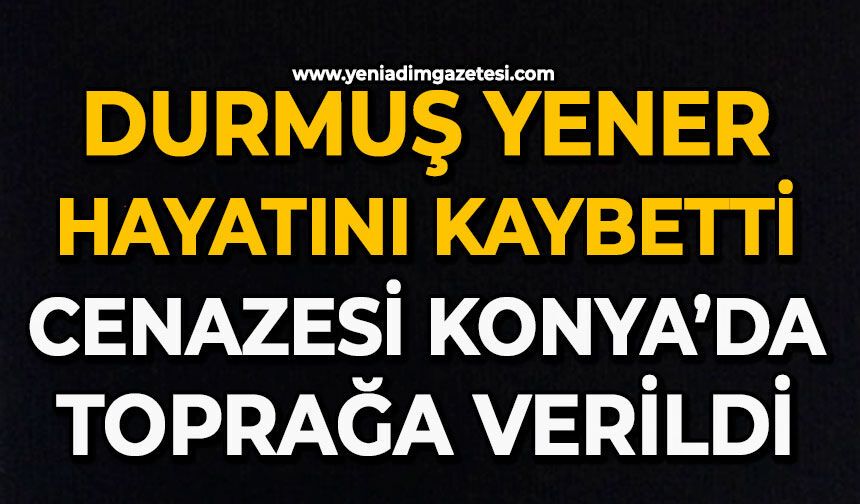 Durmuş Yener hayatını kaybetti: Cenazesi Konya’da toprağa verildi