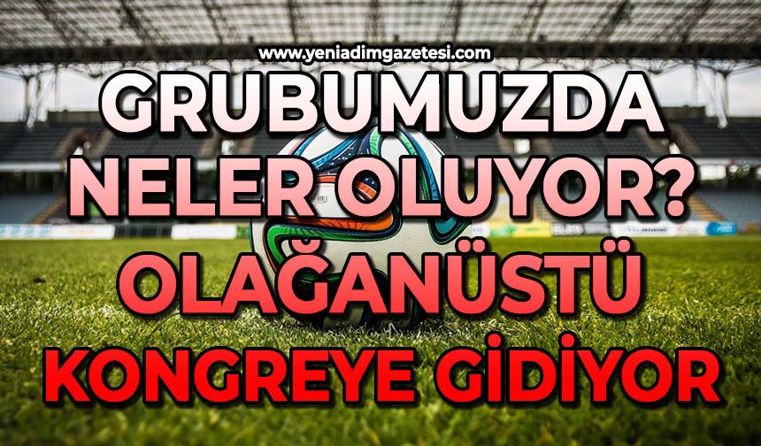 Grubumuzda neler oluyor: Olağanüstü kongreye gidiyor