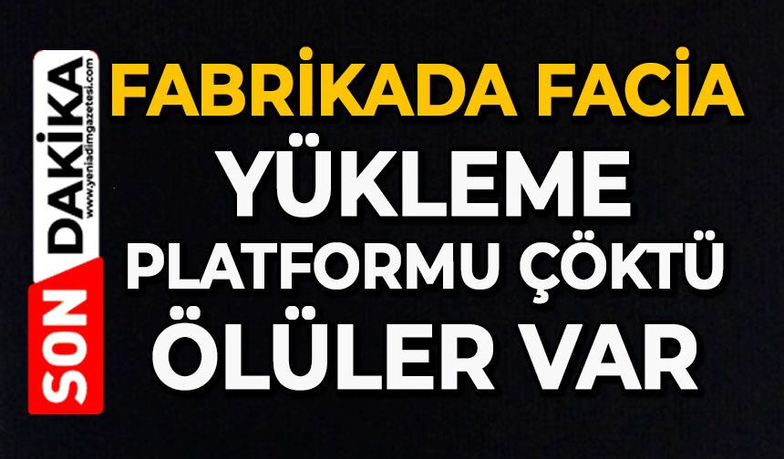 Fabrikada facia: Yükleme platformu çöktü, ölüler var