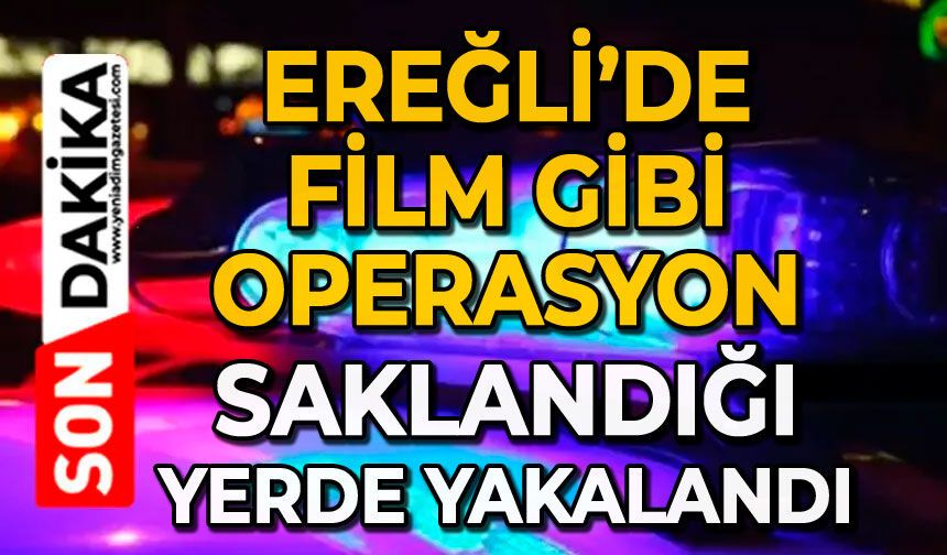 Ereğli’de film gibi operasyon: Saklandığı yerde yakalandı!