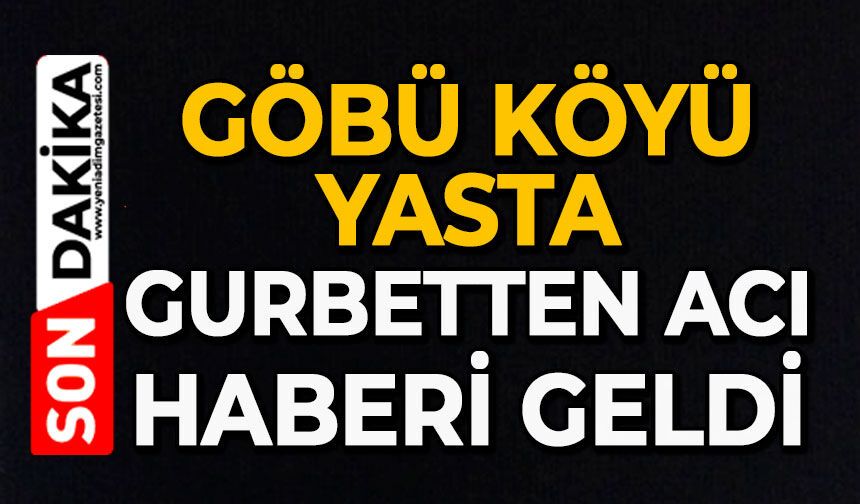 Göbü Köyü yasta: Gurbetten acı haberi geldi