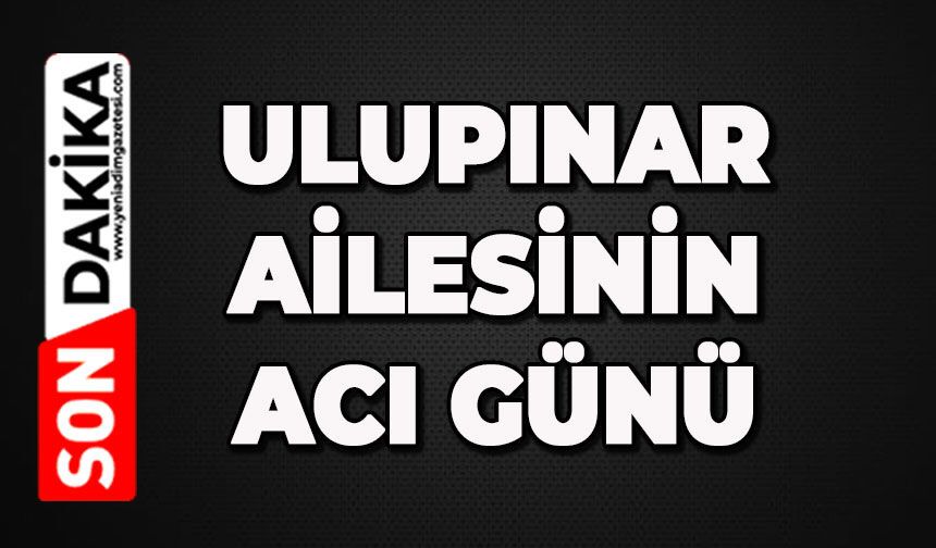 Ulupınar ailesinin acı günü