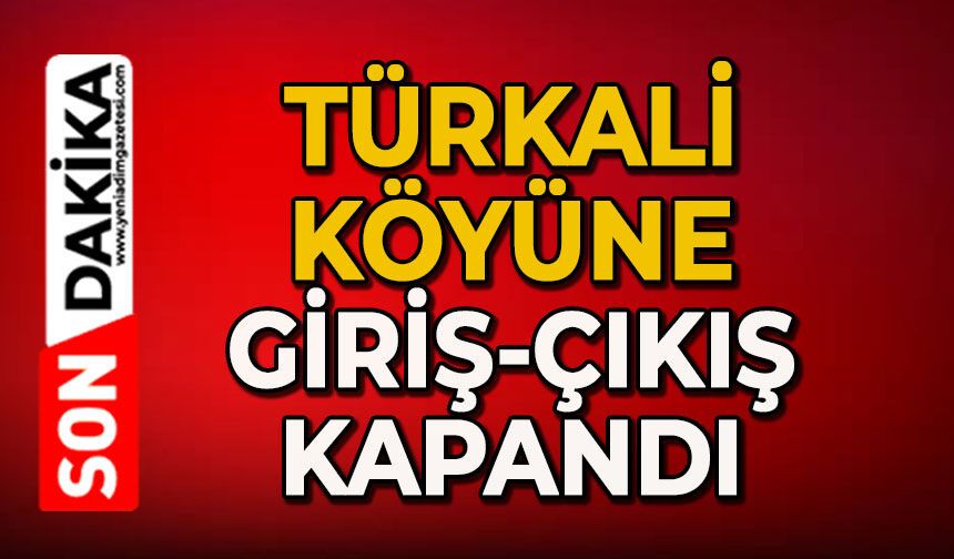 Türkali Köyü'ne giriş-çıkış kapandı