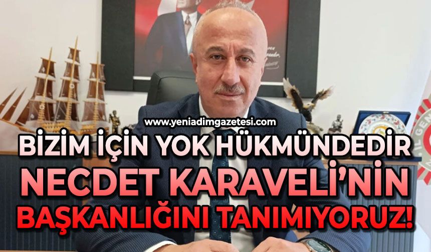 Bizim için yok hükmündedir: Necdet Karaveli’nin başkanlığını tanımıyoruz!
