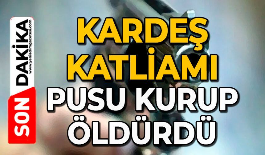 Kardeş katliamı: Pusu kurup öldürdü