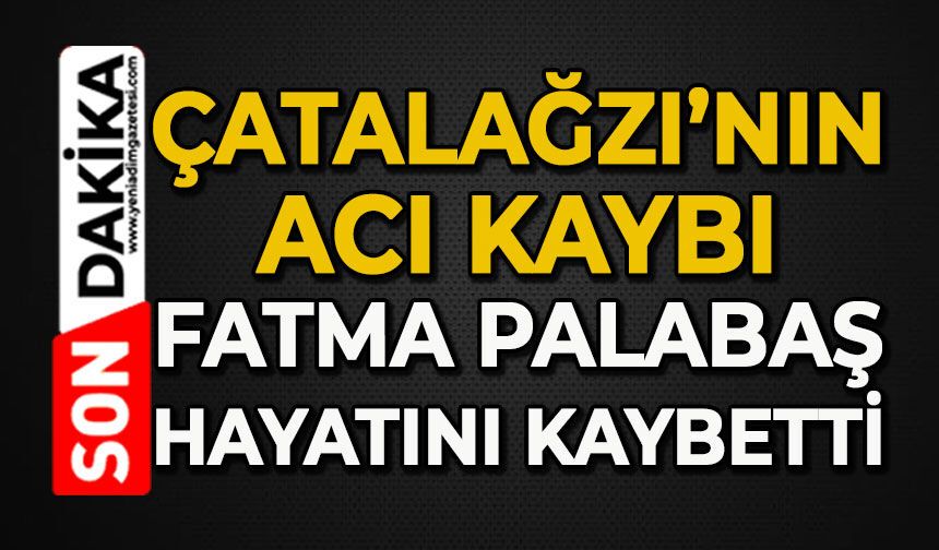 Çatalağzı'nın acı kaybı: Fatma Palabaş hayatını kaybetti