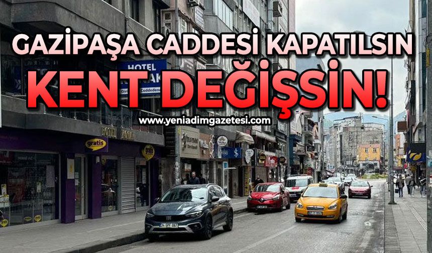 Gazipaşa caddesi kapatılsın, kent değişsin!