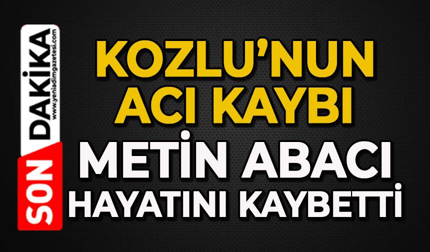 Kozlu'nun acı kaybı: Metin Abacı hayatını kaybetti