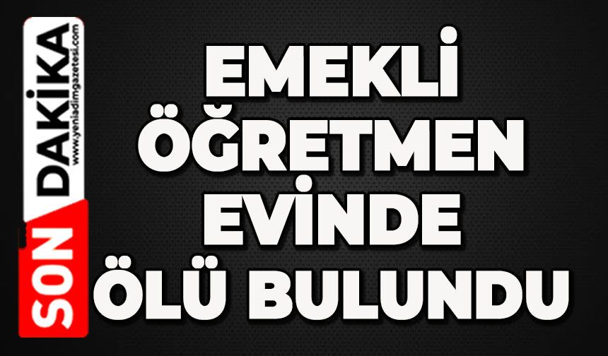 Emekli öğretmen evinde ölü bulundu