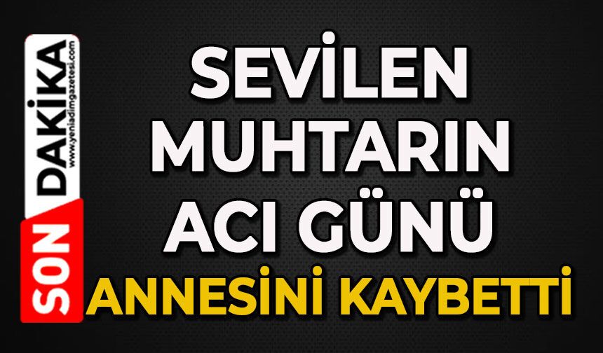 Muhtarın acı günü: Annesini kaybetti