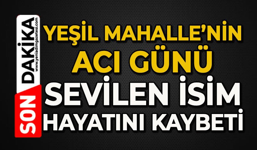 Yeşil Mahalle'nin acı günü: Sevilen isim hayatını kaybetti