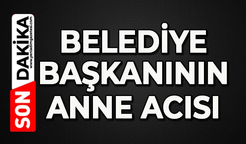 Belediye Başkanının anne acısı