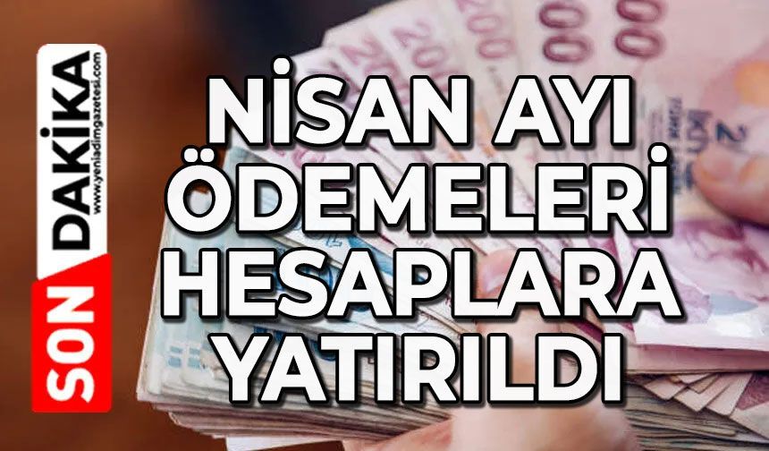 Nisan ayı ödemeleri hesaplara yatırıldı