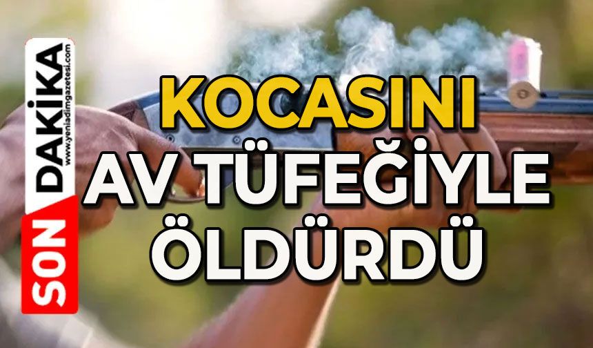 Kocasını av tüfeğiyle öldürdü