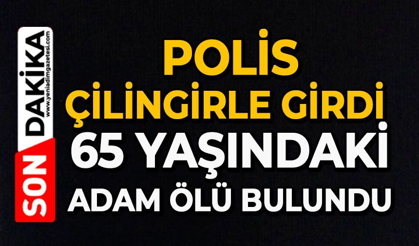 Polis çilingirle girdi: 65 yaşındaki adam ölü bulundu