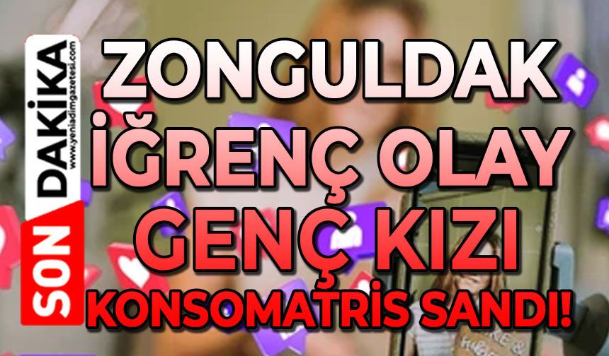 Zonguldak bu iğrençliği de gördü: Genç kızı konsomatris sandı!