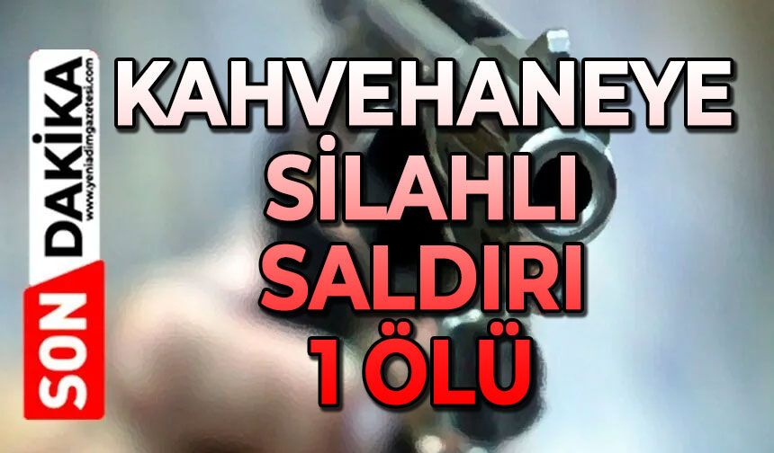 Kıraathaneye silahlı saldırı: 1 ölü