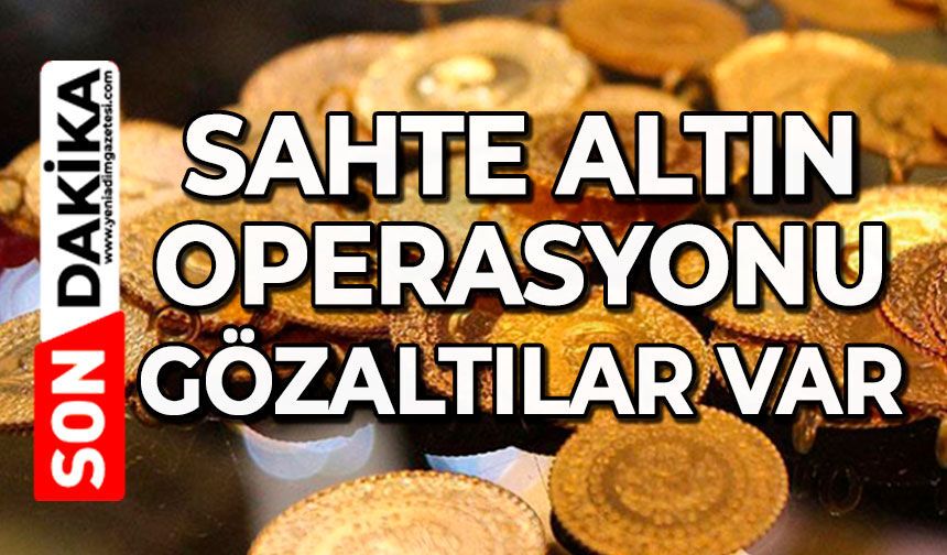 Sahte altın operasyonu: Gözaltılar var