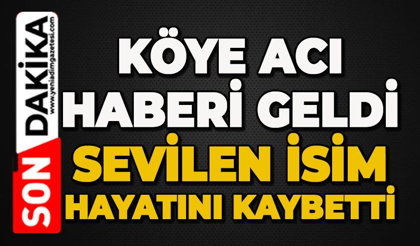 Köye acı haberi geldi: Sevilen isim hayatını kaybetti