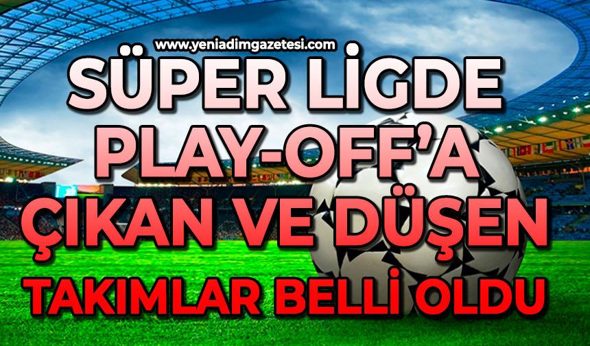 Süper ligde Play-Off’a çıkan ve düşen takımlar belli oldu