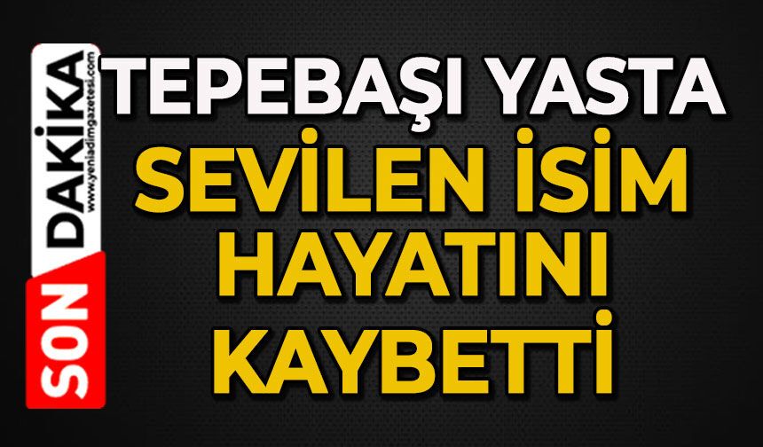 Tepebaşı yasta: Sevilen isim hayatını kaybetti