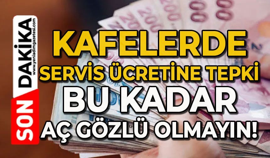 Kafelerde servis ücretine tepki: Bu kadar aç gözlü olunmaz!