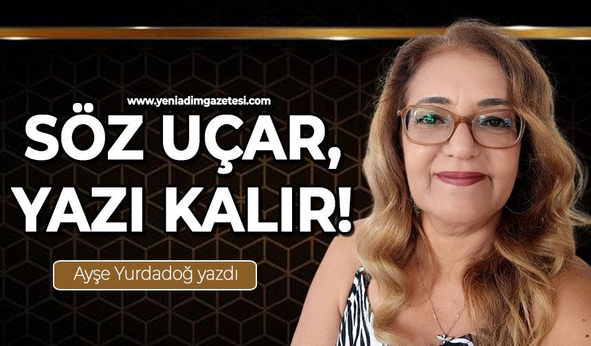 Söz uçar, yazı kalır!