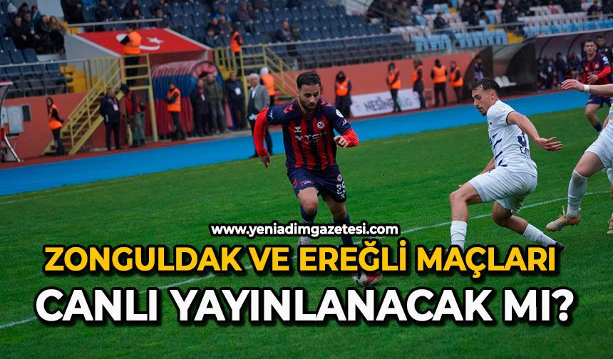 Zonguldak ve Ereğli maçları canlı yayınlanacak mı?