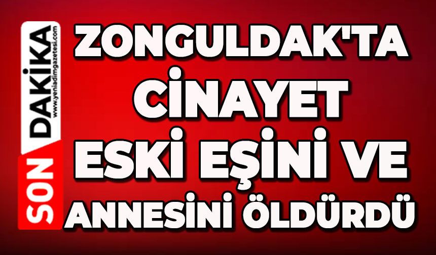 Zonguldak'ta cinayet: Eski eşini ve annesini öldürdü