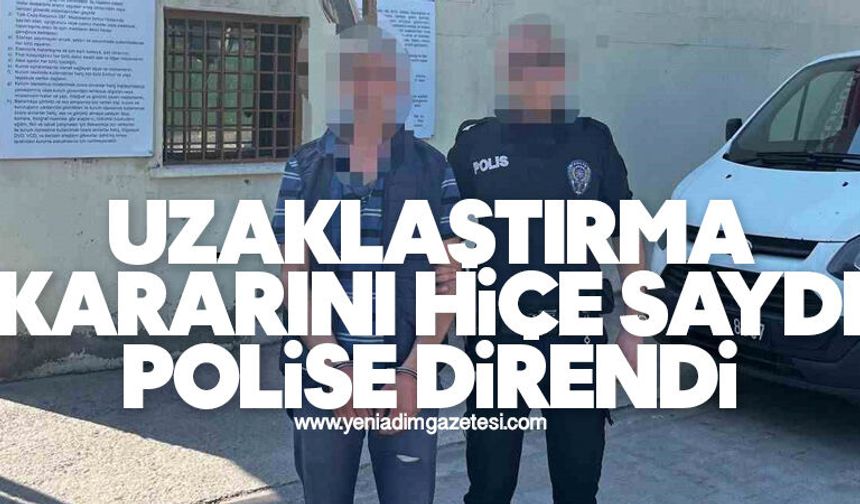 Uzaklaştırma kararını hiçe saydı, polise direndi