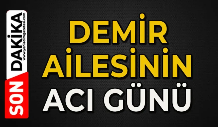 Demir ailesinin acı günü