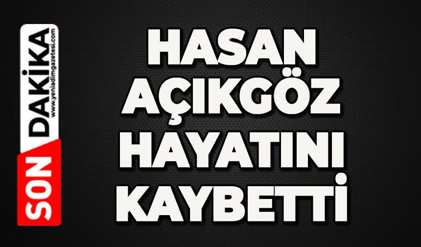 Hasan Açıkgöz hayatını kaybetti
