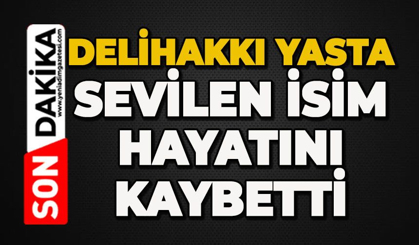 Delihakkı yasta: Sevilen isim hayatını kaybetti