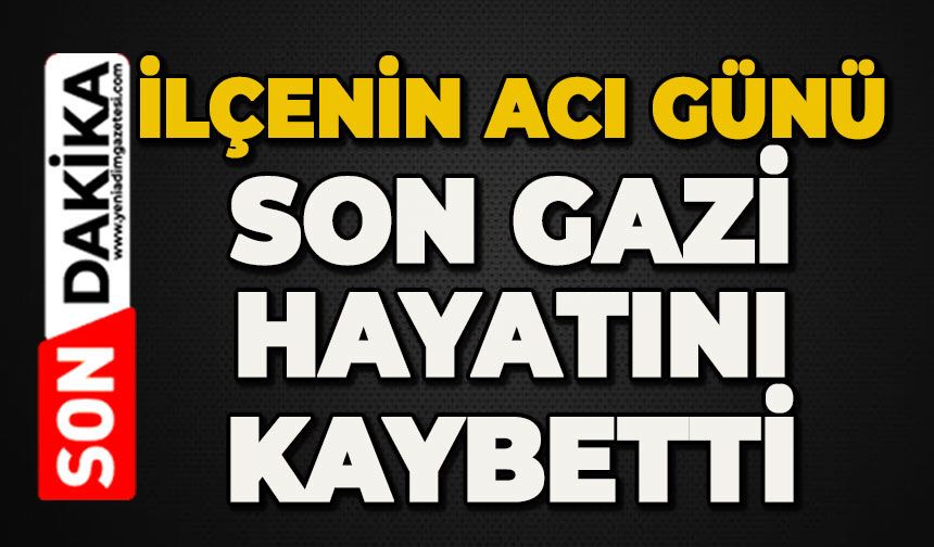 İlçe üzüntüye boğuldu: Son gazi hayatını kaybetti