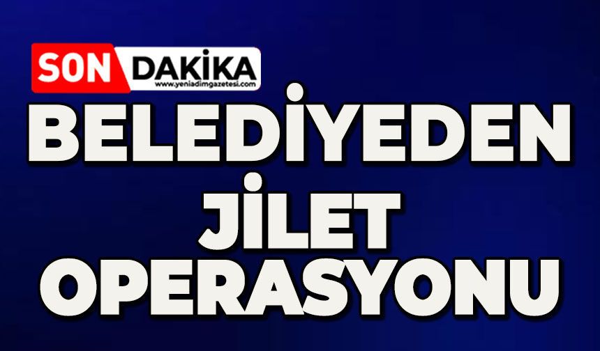 Belediyeden jilet operasyonu