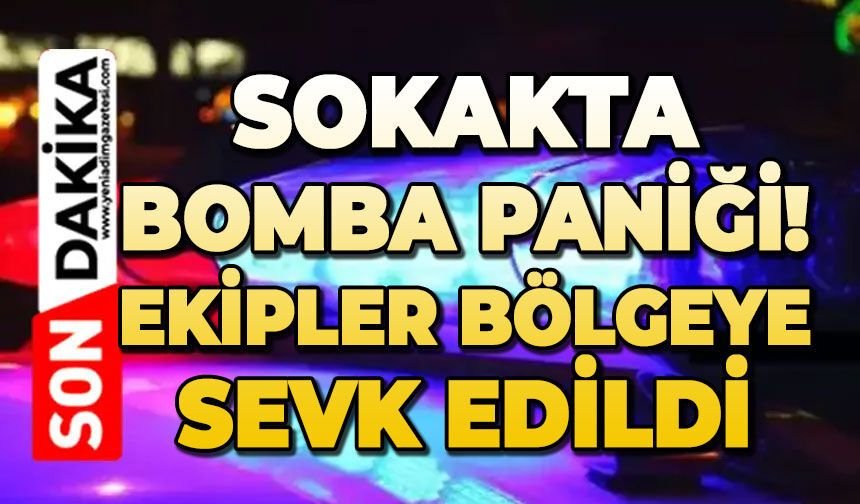 Bomba paniği: Ekipler bölgeye sevk edildi