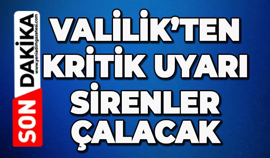 Valilik'ten kritik uyarı: Sirenler çalacak
