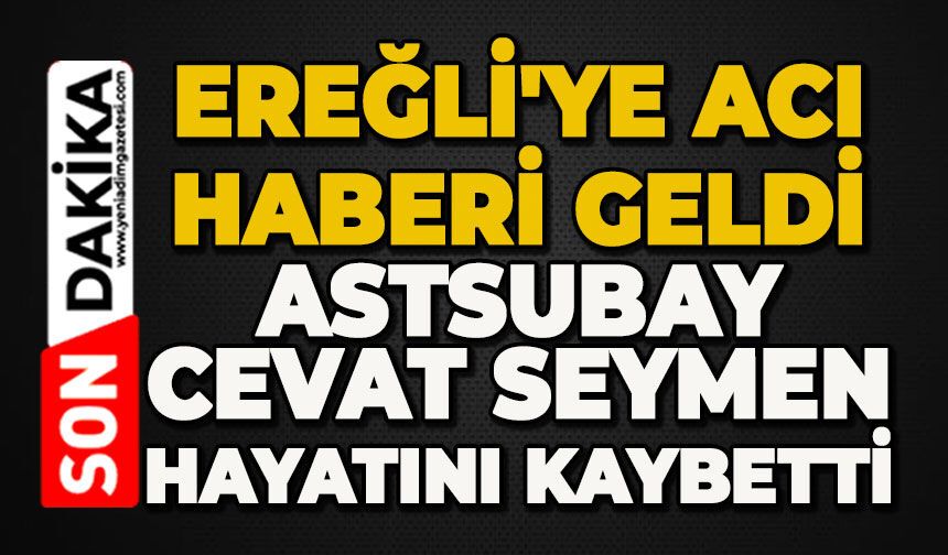 Ereğli'ye acı haberi geldi:  Astsubay Cevat Seymen hayatını kaybetti